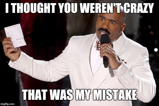 When you meet someone, then two weeks later... | I THOUGHT YOU WEREN'T CRAZY THAT WAS MY MISTAKE | image tagged in steve harvey | made w/ Imgflip meme maker