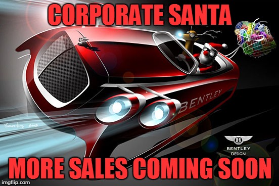 Happy Holidays  | CORPORATE SANTA MORE SALES COMING SOON | image tagged in santa claus,sants claus meme,christmas,corporate greed,meme,bentley | made w/ Imgflip meme maker