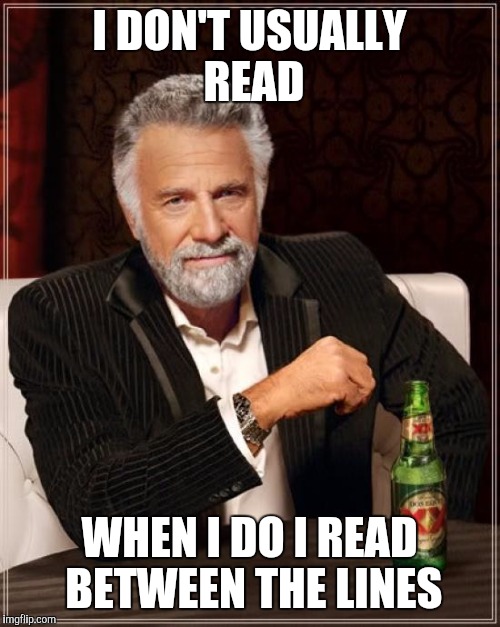 The Most Interesting Man In The World Meme | I DON'T USUALLY READ WHEN I DO I READ BETWEEN THE LINES | image tagged in memes,the most interesting man in the world | made w/ Imgflip meme maker
