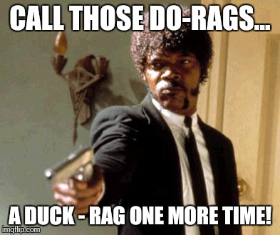 Say That Again I Dare You Meme | CALL THOSE DO-RAGS... A DUCK - RAG ONE MORE TIME! | image tagged in memes,say that again i dare you | made w/ Imgflip meme maker