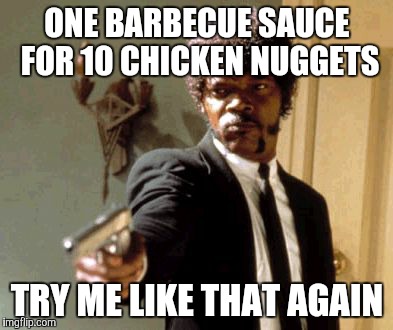 Today at the drive thru | ONE BARBECUE SAUCE FOR 10 CHICKEN NUGGETS TRY ME LIKE THAT AGAIN | image tagged in memes,say that again i dare you | made w/ Imgflip meme maker
