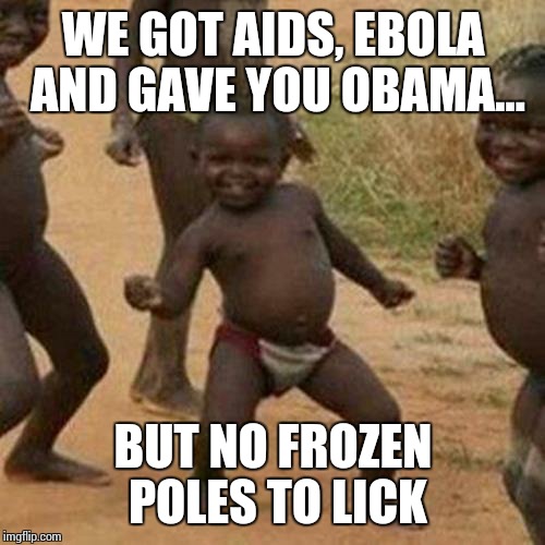 Third World Success Kid Meme | WE GOT AIDS, EBOLA AND GAVE YOU OBAMA... BUT NO FROZEN POLES TO LICK | image tagged in memes,third world success kid | made w/ Imgflip meme maker