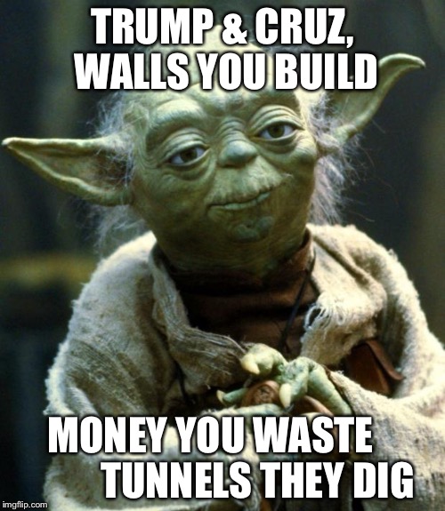 Star Wars Yoda | TRUMP & CRUZ, WALLS YOU BUILD MONEY YOU WASTE           
TUNNELS THEY DIG | image tagged in memes,star wars yoda,trump,donald trump,ted cruz,cruz | made w/ Imgflip meme maker