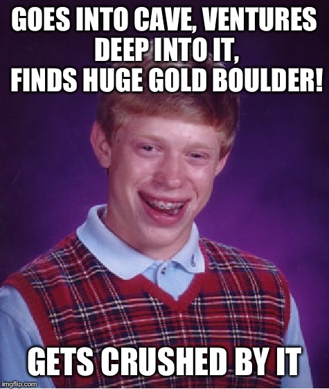 My first (and probably last) bad luck Brian meme | GOES INTO CAVE, VENTURES DEEP INTO IT, FINDS HUGE GOLD BOULDER! GETS CRUSHED BY IT | image tagged in memes,bad luck brian,the cow guy | made w/ Imgflip meme maker