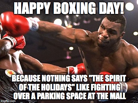 Boxing Day | HAPPY BOXING DAY! BECAUSE NOTHING SAYS "THE SPIRIT OF THE HOLIDAYS" LIKE FIGHTING OVER A PARKING SPACE AT THE MALL | image tagged in boxing day,holidays,season's greetings,christmas,fighting | made w/ Imgflip meme maker