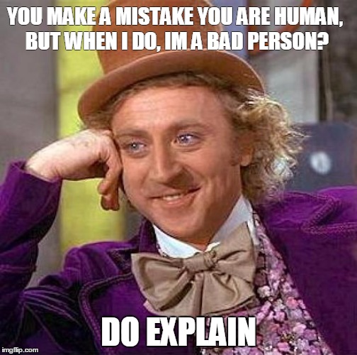 Creepy Condescending Wonka | YOU MAKE A MISTAKE YOU ARE HUMAN, BUT WHEN I DO, IM A BAD PERSON? DO EXPLAIN | image tagged in memes,creepy condescending wonka | made w/ Imgflip meme maker