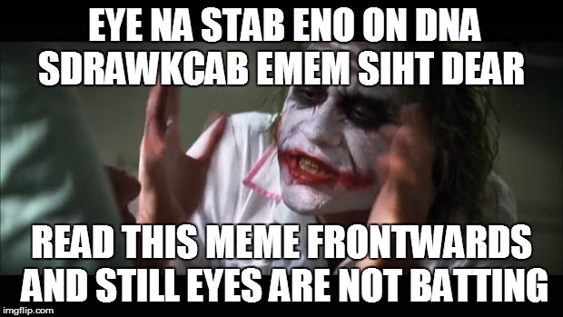 And everybody loses their minds Meme | EYE NA STAB ENO ON DNA SDRAWKCAB EMEM SIHT DEAR READ THIS MEME FRONTWARDS AND STILL EYES ARE NOT BATTING | image tagged in memes,and everybody loses their minds | made w/ Imgflip meme maker