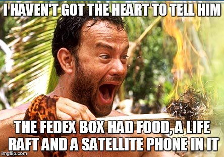 Castaway Fire Meme | I HAVEN'T GOT THE HEART TO TELL HIM THE FEDEX BOX HAD FOOD, A LIFE RAFT AND A SATELLITE PHONE IN IT | image tagged in memes,castaway fire | made w/ Imgflip meme maker