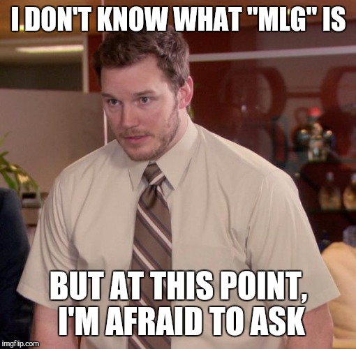 I DON'T KNOW WHAT "MLG" IS BUT AT THIS POINT, I'M AFRAID TO ASK | made w/ Imgflip meme maker