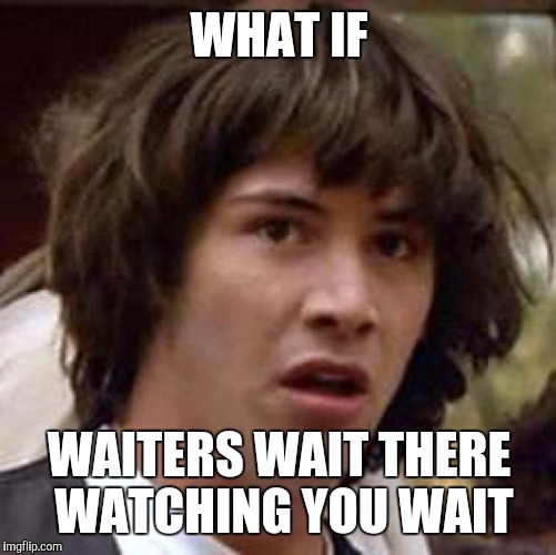 Conspiracy Keanu Meme | WHAT IF WAITERS WAIT THERE WATCHING YOU WAIT | image tagged in memes,conspiracy keanu | made w/ Imgflip meme maker