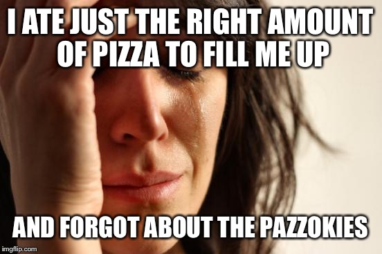 First World Problems Meme | I ATE JUST THE RIGHT AMOUNT OF PIZZA TO FILL ME UP AND FORGOT ABOUT THE PAZZOKIES | image tagged in memes,first world problems | made w/ Imgflip meme maker