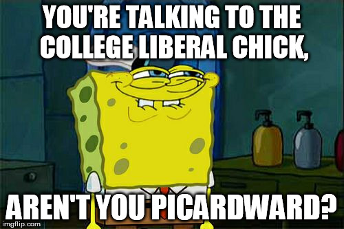 Don't You Squidward Meme | YOU'RE TALKING TO THE COLLEGE LIBERAL CHICK, AREN'T YOU PICARDWARD? | image tagged in memes,dont you squidward | made w/ Imgflip meme maker