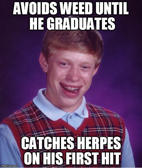 Bad Luck Brian Meme | AVOIDS WEED UNTIL HE GRADUATES CATCHES HERPES ON HIS FIRST HIT | image tagged in memes,bad luck brian | made w/ Imgflip meme maker
