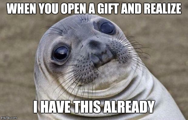 Awkward Moment Sealion | WHEN YOU OPEN A GIFT AND REALIZE I HAVE THIS ALREADY | image tagged in memes,awkward moment sealion | made w/ Imgflip meme maker