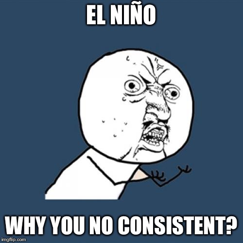 Y U No Meme | EL NIÑO WHY YOU NO CONSISTENT? | image tagged in memes,y u no | made w/ Imgflip meme maker