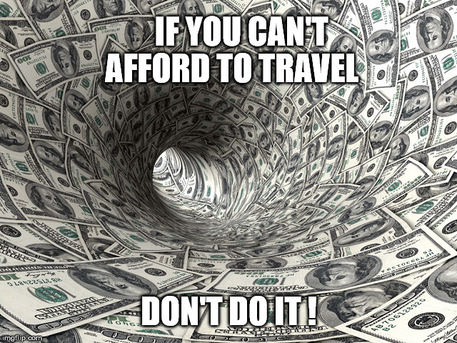 Money Warp | IF YOU CAN'T AFFORD TO TRAVEL DON'T DO IT ! | image tagged in money warp | made w/ Imgflip meme maker