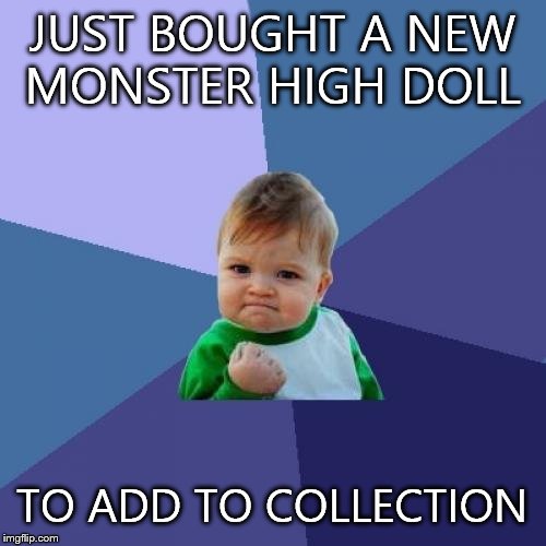 Success Kid | JUST BOUGHT A NEW MONSTER HIGH DOLL TO ADD TO COLLECTION | image tagged in memes,success kid | made w/ Imgflip meme maker