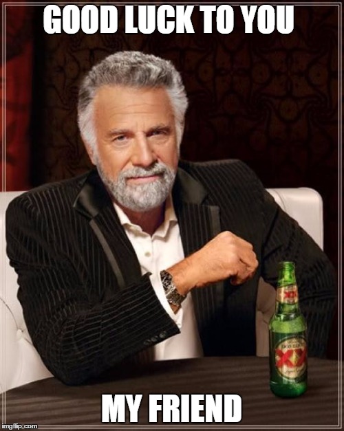 The Most Interesting Man In The World Meme | GOOD LUCK TO YOU MY FRIEND | image tagged in memes,the most interesting man in the world | made w/ Imgflip meme maker