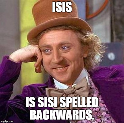 Creepy Condescending Wonka Meme | ISIS IS SISI SPELLED BACKWARDS. | image tagged in memes,creepy condescending wonka | made w/ Imgflip meme maker