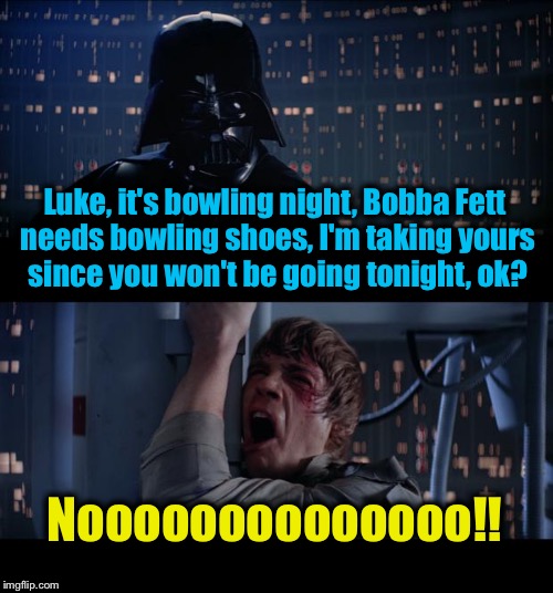 Stars Wars Bowling Shoes No! | Luke, it's bowling night, Bobba Fett needs bowling shoes, I'm taking yours since you won't be going tonight, ok? Noooooooooooooo!! | image tagged in memes,star wars no,funny memes | made w/ Imgflip meme maker