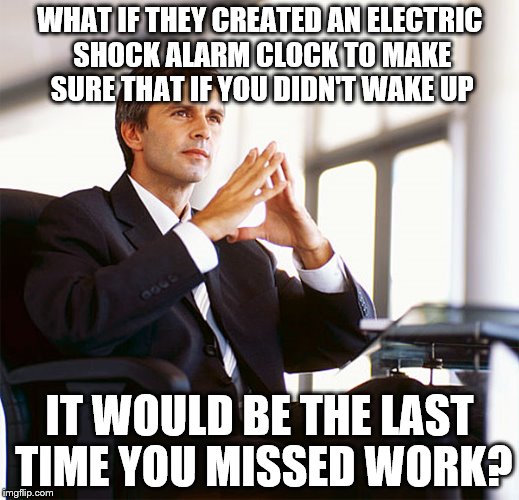 Million Dollar Idea Michael | WHAT IF THEY CREATED AN ELECTRIC SHOCK ALARM CLOCK TO MAKE SURE THAT IF YOU DIDN'T WAKE UP IT WOULD BE THE LAST TIME YOU MISSED WORK? | image tagged in million dollar idea michael | made w/ Imgflip meme maker