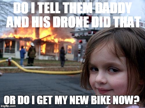 Disaster Girl Meme | DO I TELL THEM DADDY AND HIS DRONE DID THAT OR DO I GET MY NEW BIKE NOW? | image tagged in memes,disaster girl | made w/ Imgflip meme maker