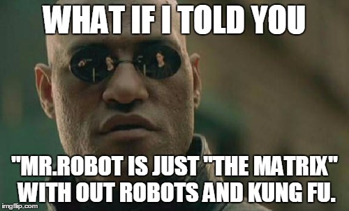 Matrix Morpheus | WHAT IF I TOLD YOU "MR.ROBOT IS JUST "THE MATRIX" WITH OUT ROBOTS AND KUNG FU. | image tagged in memes,matrix morpheus,mr robot,robots,hacking | made w/ Imgflip meme maker