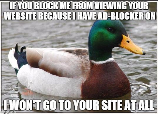 Actual Advice Mallard Meme | IF YOU BLOCK ME FROM VIEWING YOUR WEBSITE BECAUSE I HAVE AD-BLOCKER ON I WON'T GO TO YOUR SITE AT ALL | image tagged in memes,actual advice mallard,AdviceAnimals | made w/ Imgflip meme maker