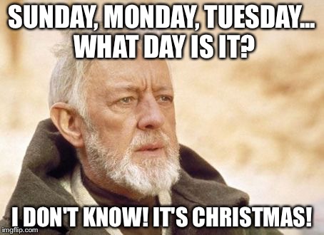 Obi Wan Kenobi Meme | SUNDAY, MONDAY, TUESDAY... WHAT DAY IS IT? I DON'T KNOW! IT'S CHRISTMAS! | image tagged in memes,obi wan kenobi | made w/ Imgflip meme maker
