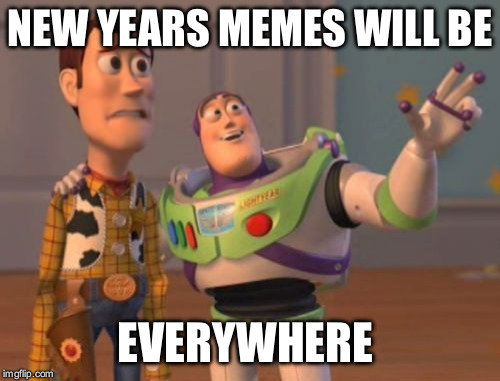 X, X Everywhere | NEW YEARS MEMES WILL BE EVERYWHERE | image tagged in memes,x x everywhere | made w/ Imgflip meme maker