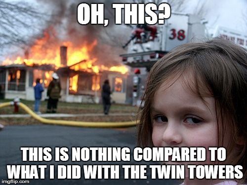 Disaster Girl Meme | OH, THIS? THIS IS NOTHING COMPARED TO WHAT I DID WITH THE TWIN TOWERS | image tagged in memes,disaster girl | made w/ Imgflip meme maker