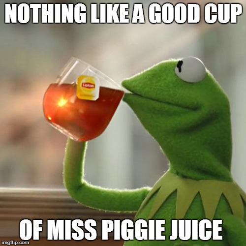 But That's None Of My Business Meme | NOTHING LIKE A GOOD CUP OF MISS PIGGIE JUICE | image tagged in memes,but thats none of my business,kermit the frog | made w/ Imgflip meme maker