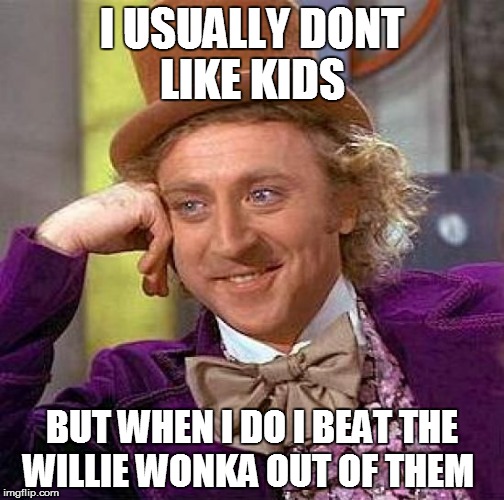 Creepy Condescending Wonka | I USUALLY DONT LIKE KIDS BUT WHEN I DO I BEAT THE WILLIE WONKA OUT OF THEM | image tagged in memes,creepy condescending wonka | made w/ Imgflip meme maker