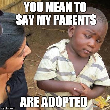 Third World Skeptical Kid Meme | YOU MEAN TO SAY MY PARENTS ARE ADOPTED | image tagged in memes,third world skeptical kid | made w/ Imgflip meme maker