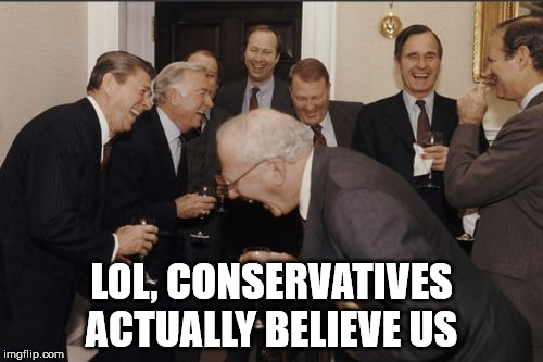 Laughing Men In Suits Meme | LOL, CONSERVATIVES ACTUALLY BELIEVE US | image tagged in memes,laughing men in suits | made w/ Imgflip meme maker