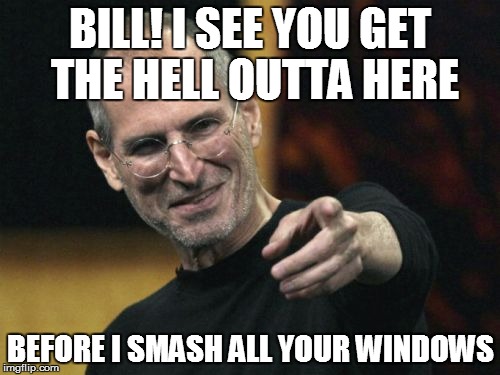 Steve Jobs Meme | BILL! I SEE YOU GET THE HELL OUTTA HERE BEFORE I SMASH ALL YOUR WINDOWS | image tagged in memes,steve jobs | made w/ Imgflip meme maker