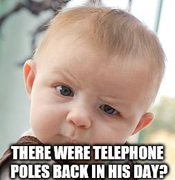 Skeptical Baby Meme | THERE WERE TELEPHONE POLES BACK IN HIS DAY? | image tagged in memes,skeptical baby | made w/ Imgflip meme maker