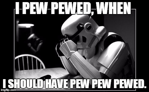 Storm troopers  | I PEW PEWED, WHEN I SHOULD HAVE PEW PEW PEWED. | image tagged in storm troopers | made w/ Imgflip meme maker
