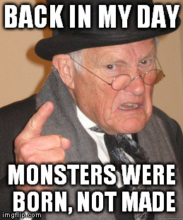Back In My Day Meme | BACK IN MY DAY MONSTERS WERE BORN, NOT MADE | image tagged in memes,back in my day | made w/ Imgflip meme maker