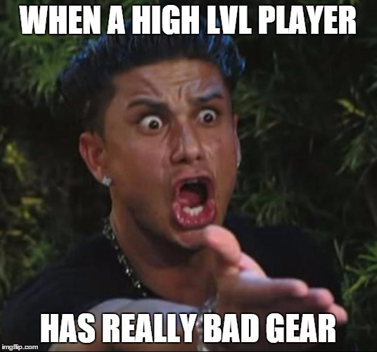 DJ Pauly D Meme | WHEN A HIGH LVL PLAYER HAS REALLY BAD GEAR | image tagged in memes,dj pauly d | made w/ Imgflip meme maker