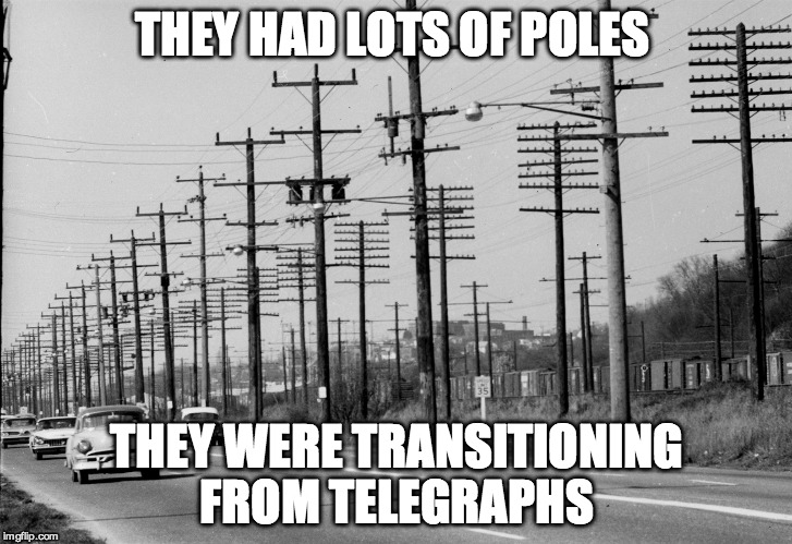 THEY HAD LOTS OF POLES THEY WERE TRANSITIONING FROM TELEGRAPHS | made w/ Imgflip meme maker