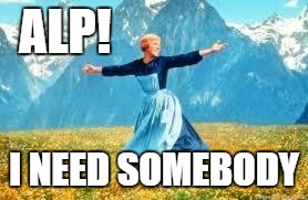 Look At All These Meme | ALP! I NEED SOMEBODY | image tagged in memes,look at all these | made w/ Imgflip meme maker