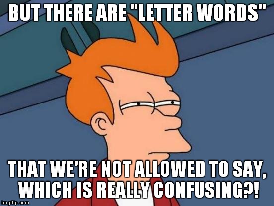 Futurama Fry Meme | BUT THERE ARE "LETTER WORDS" THAT WE'RE NOT ALLOWED TO SAY, WHICH IS REALLY CONFUSING?! | image tagged in memes,futurama fry | made w/ Imgflip meme maker