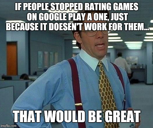 That Would Be Great Meme | IF PEOPLE STOPPED RATING GAMES ON GOOGLE PLAY A ONE, JUST BECAUSE IT DOESEN'T WORK FOR THEM... THAT WOULD BE GREAT | image tagged in memes,that would be great | made w/ Imgflip meme maker