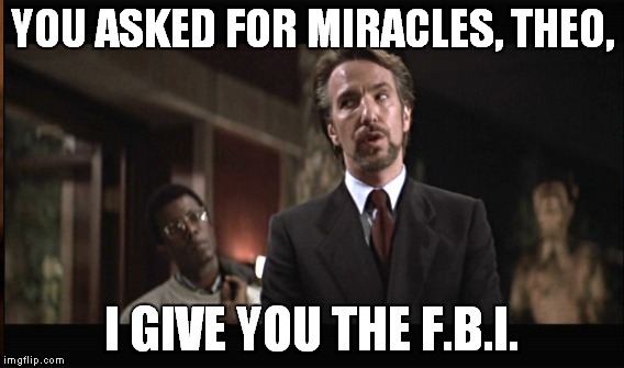 YOU ASKED FOR MIRACLES, THEO, I GIVE YOU THE F.B.I. | made w/ Imgflip meme maker