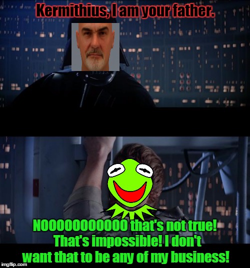 Kermithius, I am your father. NOOOOOOOOOOO that's not true!  That's impossible! I don't want that to be any of my business! | made w/ Imgflip meme maker
