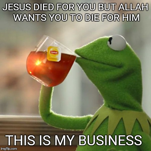 But That's None Of My Business Meme | JESUS DIED FOR YOU BUT ALLAH WANTS YOU TO DIE FOR HIM THIS IS MY BUSINESS | image tagged in memes,but thats none of my business,kermit the frog | made w/ Imgflip meme maker