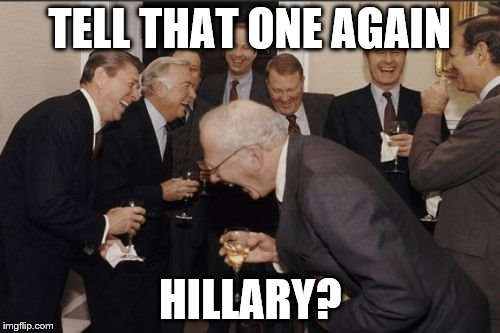 Laughing Men In Suits Meme | TELL THAT ONE AGAIN HILLARY? | image tagged in memes,laughing men in suits | made w/ Imgflip meme maker