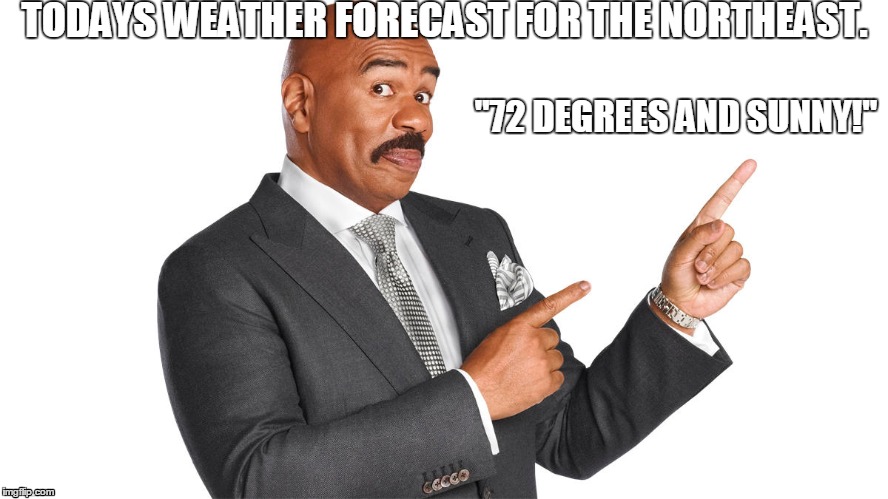 weather forecast | TODAYS WEATHER FORECAST FOR THE NORTHEAST. "72 DEGREES AND SUNNY!" | image tagged in steve harvey | made w/ Imgflip meme maker