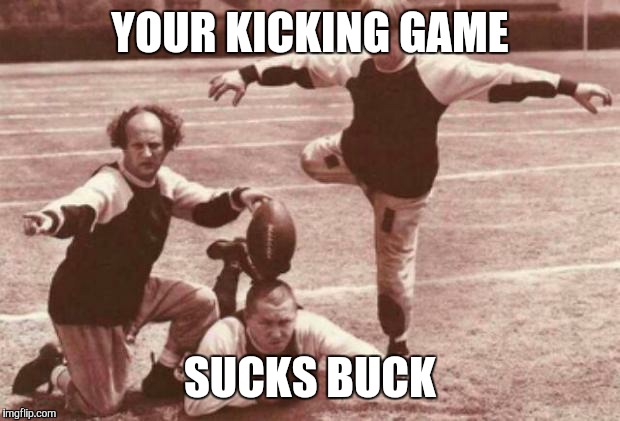 football | YOUR KICKING GAME SUCKS BUCK | image tagged in football | made w/ Imgflip meme maker